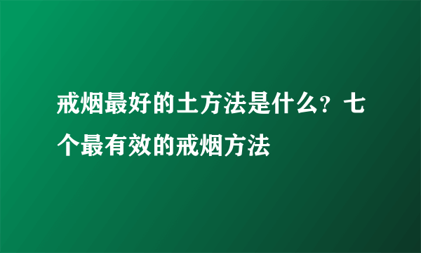 戒烟最好的土方法是什么？七个最有效的戒烟方法