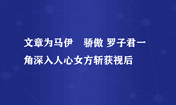 文章为马伊琍骄傲 罗子君一角深入人心女方斩获视后