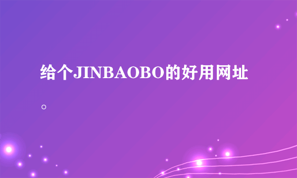 给个JINBAOBO的好用网址。