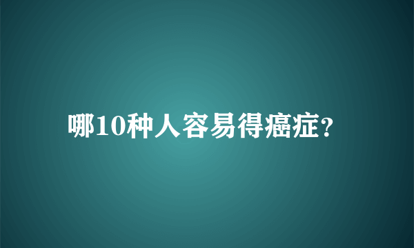 哪10种人容易得癌症？