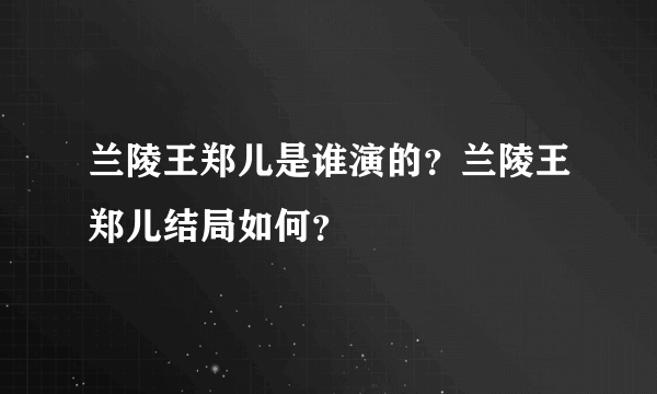 兰陵王郑儿是谁演的？兰陵王郑儿结局如何？