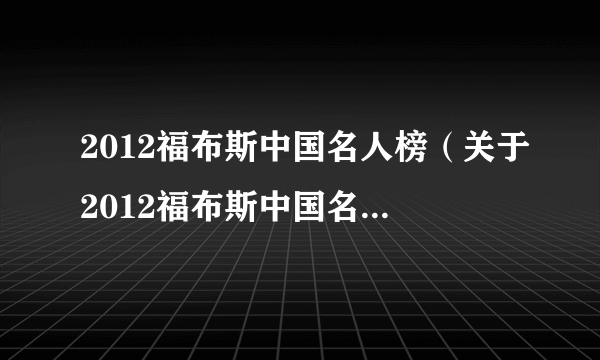 2012福布斯中国名人榜（关于2012福布斯中国名人榜的简介）