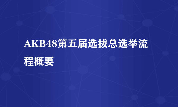 AKB48第五届选拔总选举流程概要