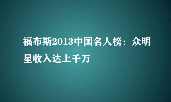 福布斯2013中国名人榜：众明星收入达上千万