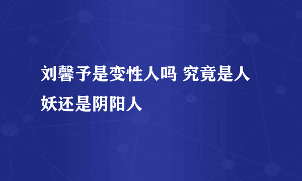 刘馨予是变性人吗 究竟是人妖还是阴阳人