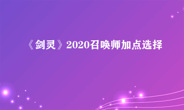 《剑灵》2020召唤师加点选择