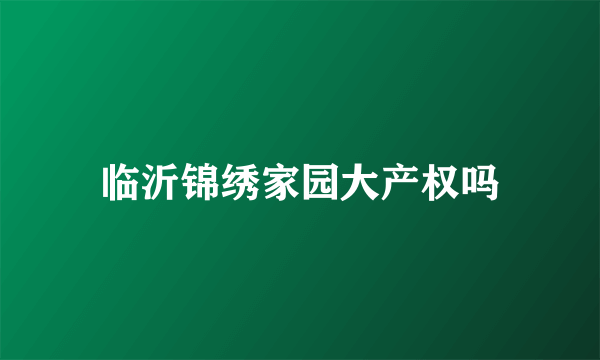 临沂锦绣家园大产权吗