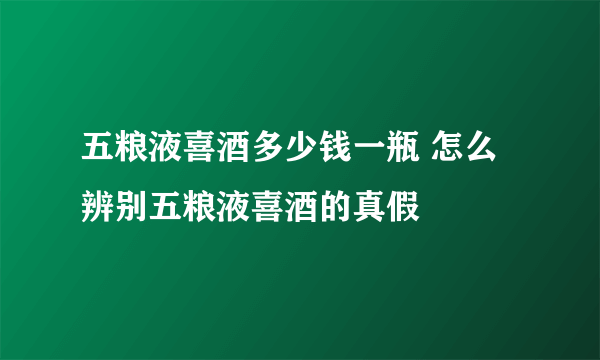 五粮液喜酒多少钱一瓶 怎么辨别五粮液喜酒的真假