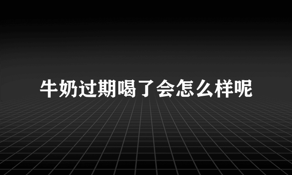 牛奶过期喝了会怎么样呢