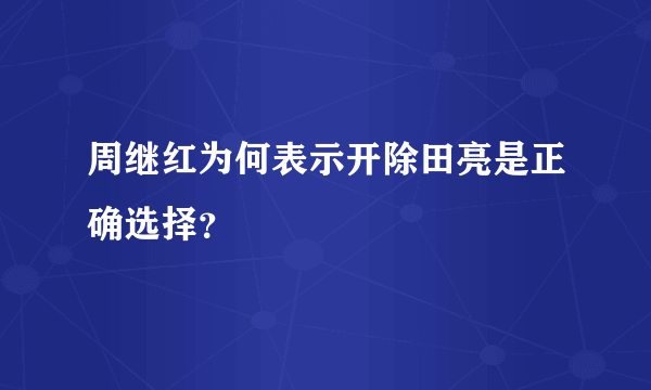 周继红为何表示开除田亮是正确选择？