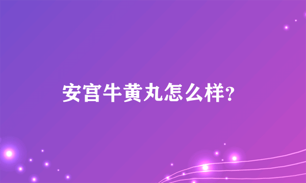 安宫牛黄丸怎么样？