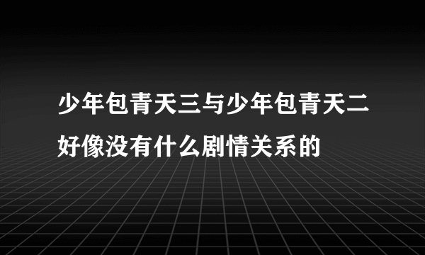 少年包青天三与少年包青天二好像没有什么剧情关系的