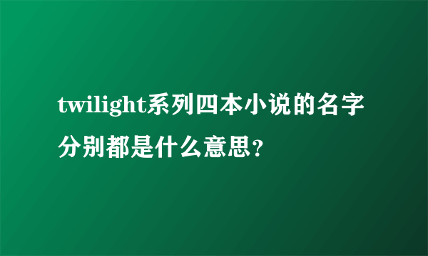 twilight系列四本小说的名字分别都是什么意思？