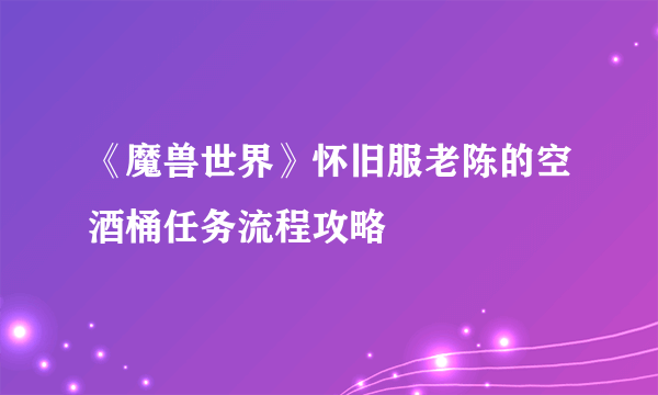 《魔兽世界》怀旧服老陈的空酒桶任务流程攻略