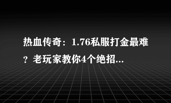 热血传奇：1.76私服打金最难？老玩家教你4个绝招，稳妥轻松赚