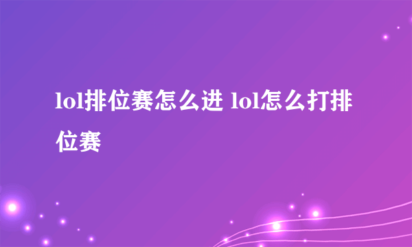 lol排位赛怎么进 lol怎么打排位赛