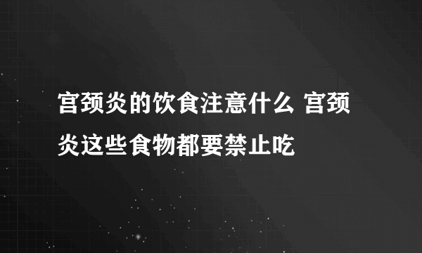 宫颈炎的饮食注意什么 宫颈炎这些食物都要禁止吃