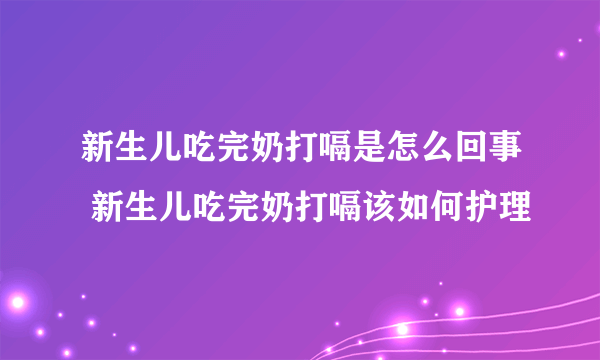 新生儿吃完奶打嗝是怎么回事 新生儿吃完奶打嗝该如何护理