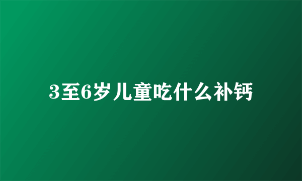 3至6岁儿童吃什么补钙