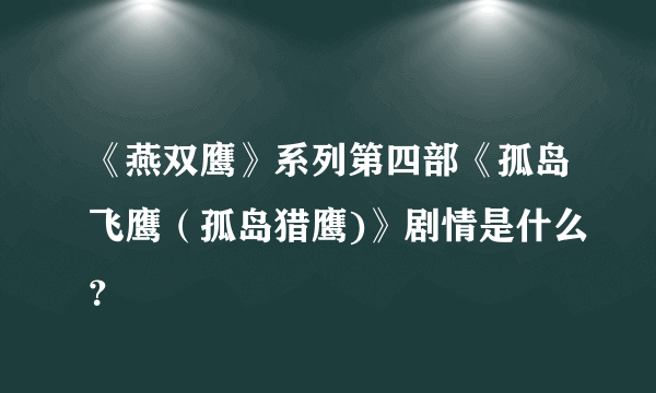 《燕双鹰》系列第四部《孤岛飞鹰（孤岛猎鹰)》剧情是什么？