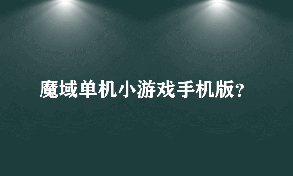 魔域单机小游戏手机版？