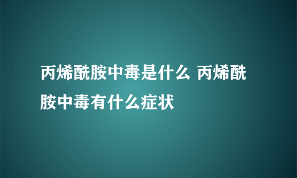 丙烯酰胺中毒是什么 丙烯酰胺中毒有什么症状