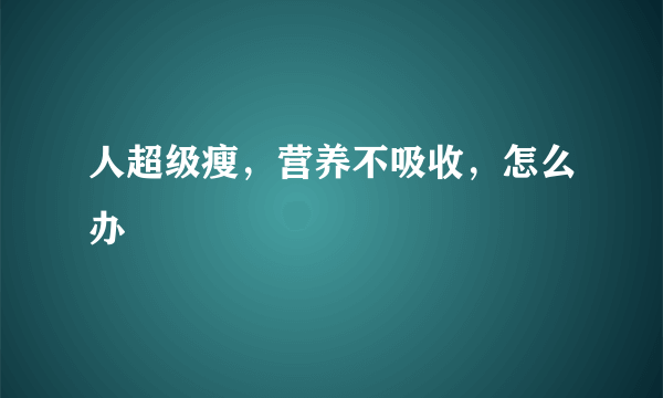 人超级瘦，营养不吸收，怎么办