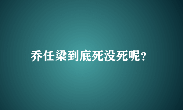 乔任梁到底死没死呢？