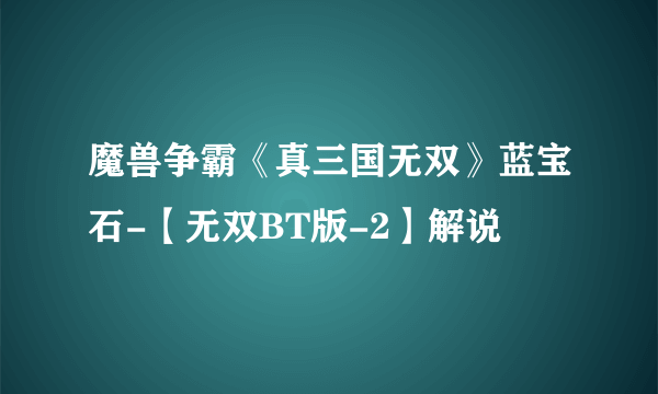 魔兽争霸《真三国无双》蓝宝石-【无双BT版-2】解说