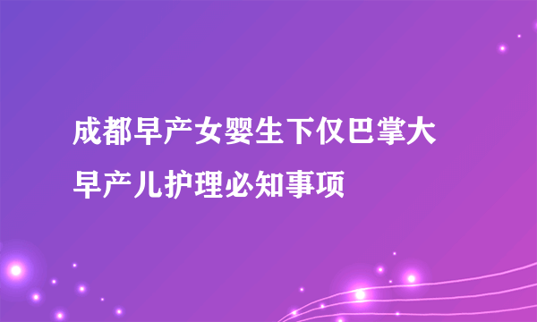 成都早产女婴生下仅巴掌大 早产儿护理必知事项