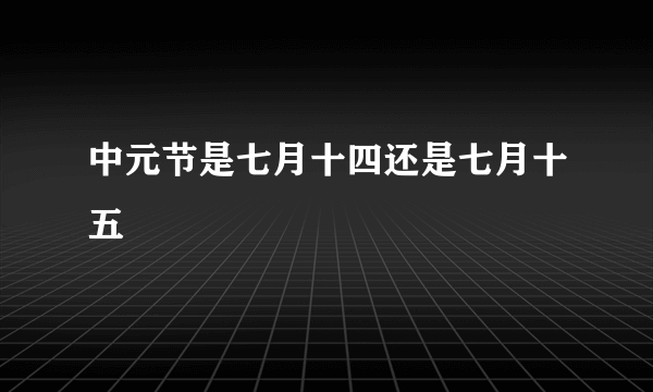 中元节是七月十四还是七月十五