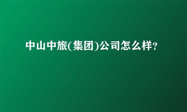 中山中旅(集团)公司怎么样？