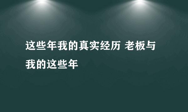 这些年我的真实经历 老板与我的这些年