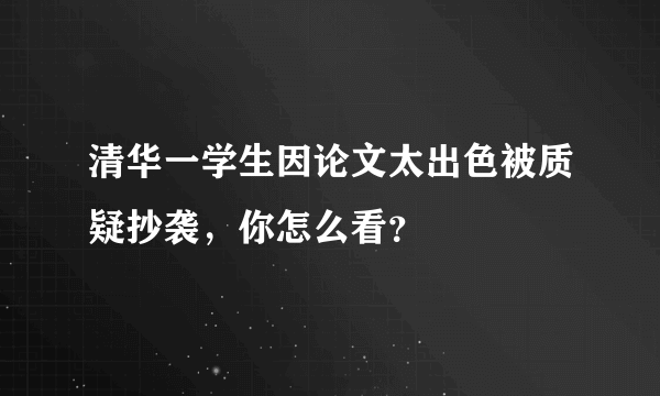 清华一学生因论文太出色被质疑抄袭，你怎么看？