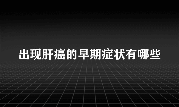 出现肝癌的早期症状有哪些