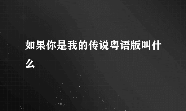 如果你是我的传说粤语版叫什么