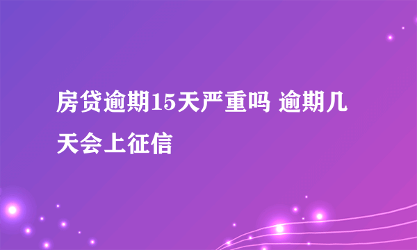 房贷逾期15天严重吗 逾期几天会上征信