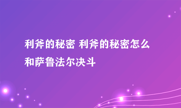 利斧的秘密 利斧的秘密怎么和萨鲁法尔决斗