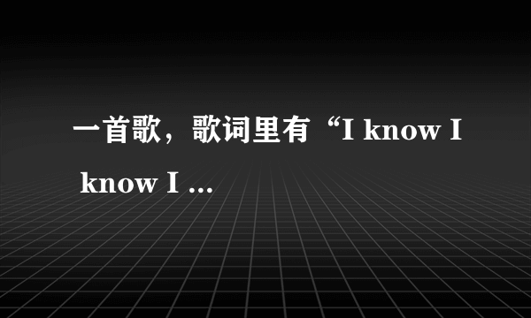 一首歌，歌词里有“I know I know I know”