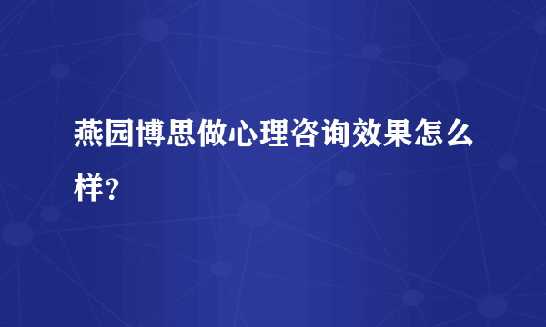 燕园博思做心理咨询效果怎么样？