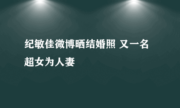 纪敏佳微博晒结婚照 又一名超女为人妻