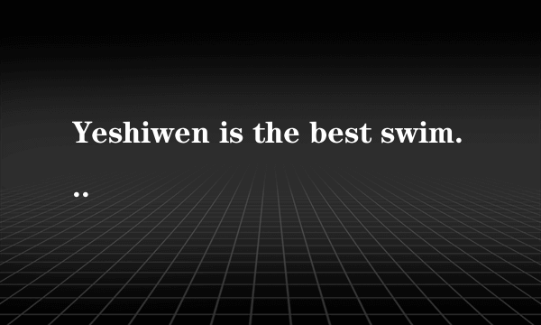 Yeshiwen is the best swimming star.单句改错Yeshiwen is the best swimming star.中有一个错误,涉及一个单词的增加 删除 或修改,请问是哪里?