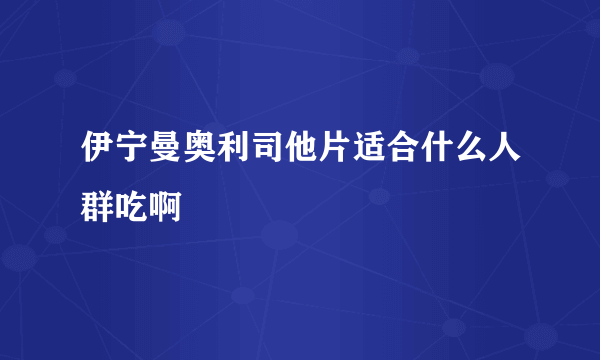 伊宁曼奥利司他片适合什么人群吃啊