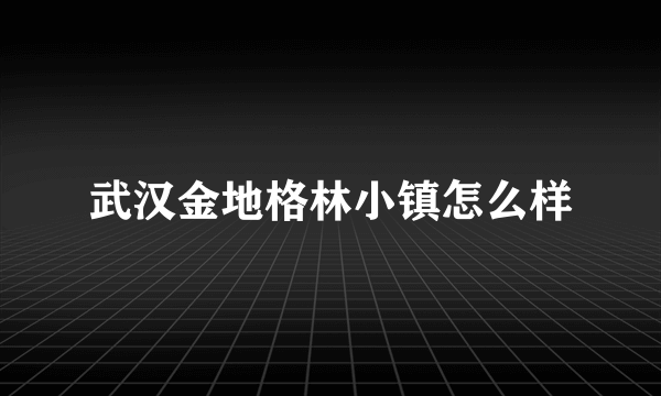 武汉金地格林小镇怎么样