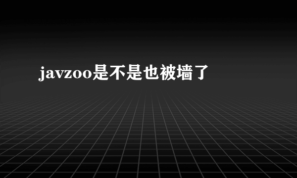 javzoo是不是也被墙了