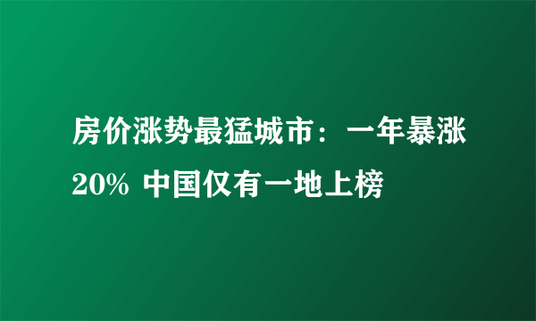 房价涨势最猛城市：一年暴涨20% 中国仅有一地上榜