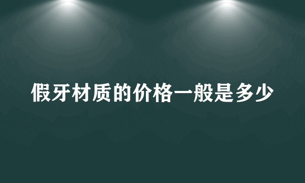 假牙材质的价格一般是多少