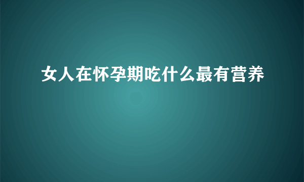 女人在怀孕期吃什么最有营养