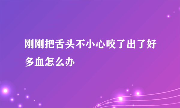 刚刚把舌头不小心咬了出了好多血怎么办