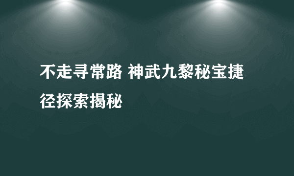 不走寻常路 神武九黎秘宝捷径探索揭秘